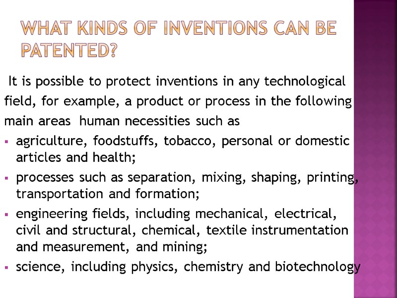 What Kinds of Inventions Can Be Patented?   It is possible to protect